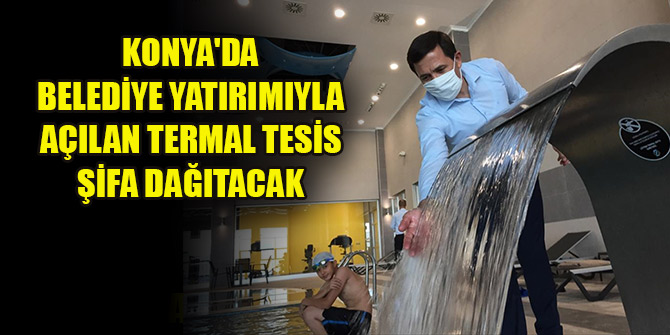 Konya'da belediye yatırımıyla açılan termal tesis şifa dağıtacak