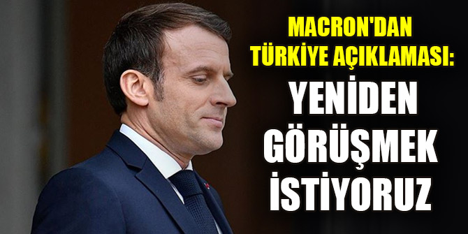Macron'dan Türkiye açıklaması: Yeniden görüşmek istiyoruz