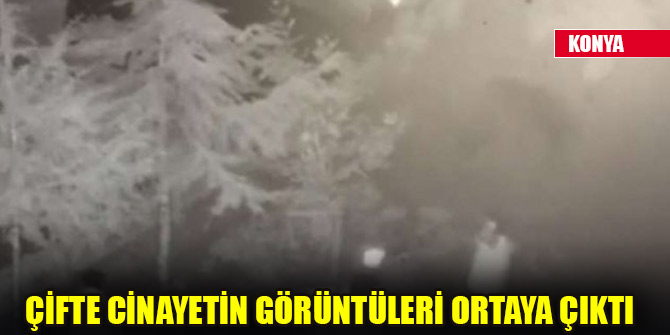 Konya’da çifte cinayetin görüntüleri ortaya çıktı! O anlar kameralara yansıdı