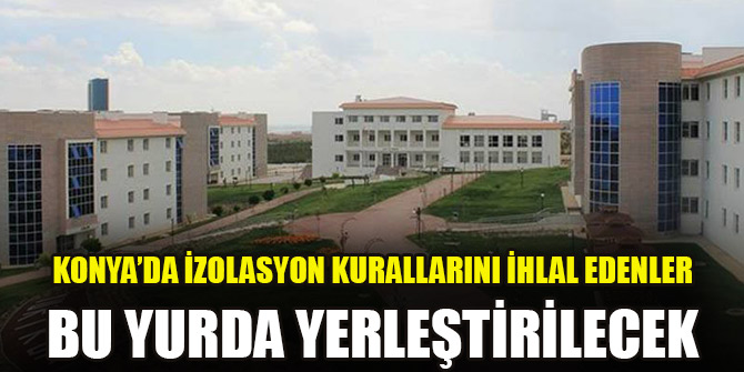 Konya’da izolasyon kurallarını ihlal edenler bu yurda yerleştirilecek