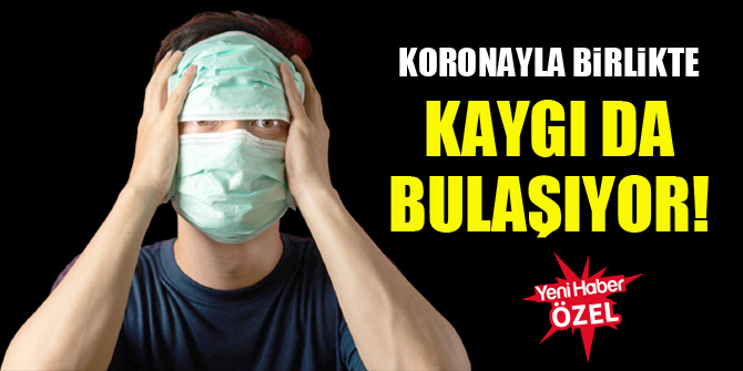Koronayla birlikte kaygı da bulaşıyor!