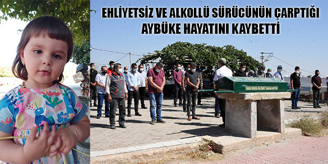 Ehliyetsiz ve alkollü sürücünün çarptığı Aybüke hayatını kaybetti