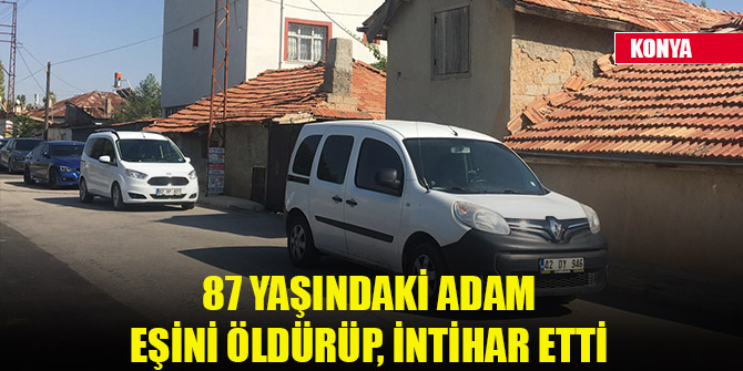 Konya'da 87 yaşındaki adam eşini öldürüp, intihar etti