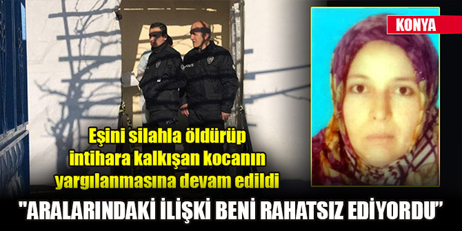 Konya'da eşini silahla öldürüp intihara kalkışan sanık yargılanıyor