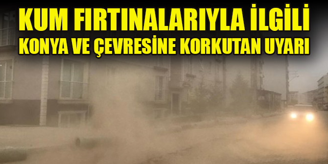 Kum fırtınalarıyla ilgili Konya ve çevresine korkutan uyarı