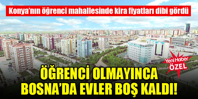 konya nin bosna mahallesi nde ogrenci olmayinca kiralar dibi gordu