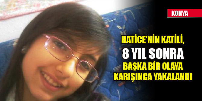 Hatice'nin katili, 8 yıl sonra başka bir olaya karışınca yakalandı