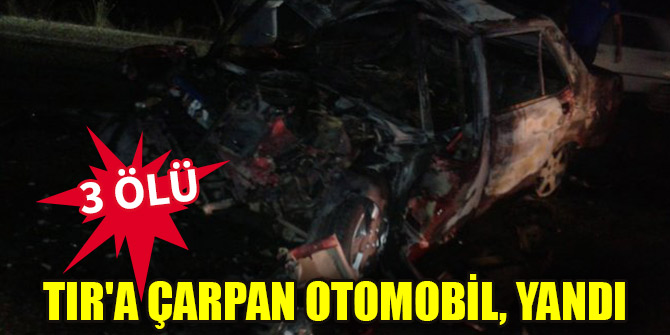 TIR'a çarpan otomobil, yandı: 3 ölü