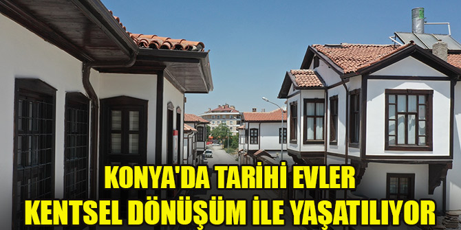 Konya'da tarihi evler "kentsel dönüşüm" ile yaşatılıyor