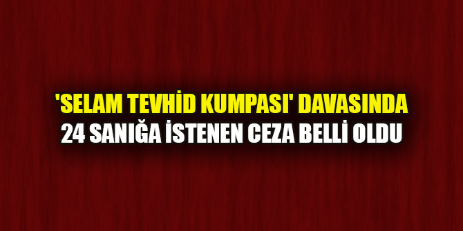 'Selam Tevhid kumpası' davasında 24 sanığa ağırlaştırılmış müebbet hapis cezası istendi