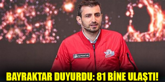 Bayraktar duyurdu: 81 bine ulaştı!