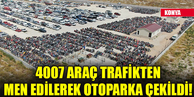 Konya'da 4007 araç trafikten men edilerek otoparka çekildi