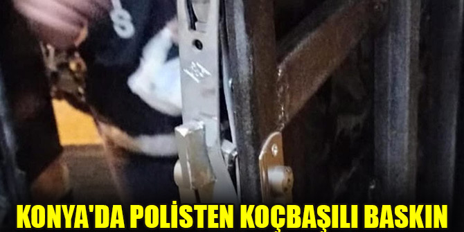 Konya'da polisten koçbaşılı baskın