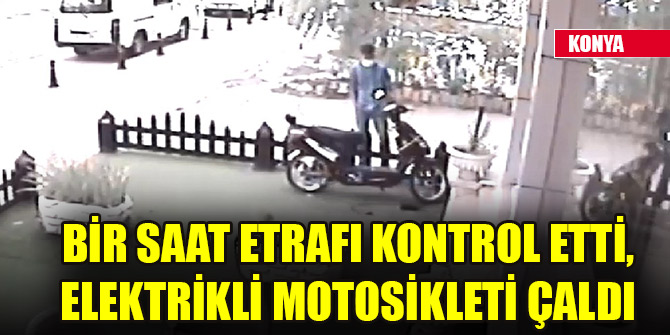 Konya'da bir saat etrafı kontrol eden hırsız, elektrikli motosikleti çaldı