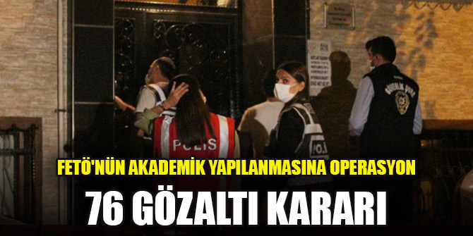 FETÖ'nün akademik yapılanmasına operasyon: 76 gözaltı kararı