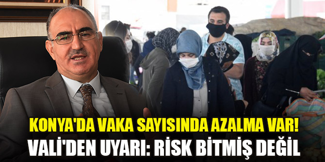 Konya'da vaka sayısında azalma var! Vali'den uyarı: Risk bitmiş değil
