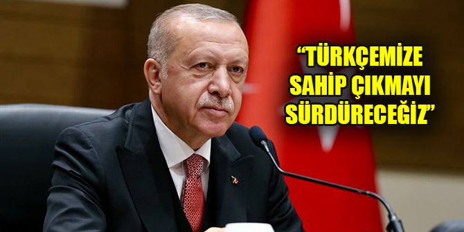 Erdoğan: Türkçemize sahip çıkmayı sürdüreceğiz