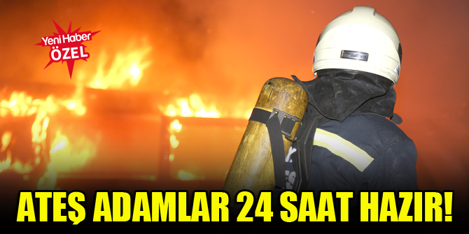 Ateş adamlar 24 saat hazır!