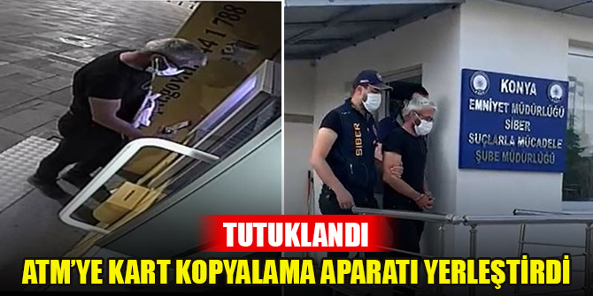 Konya'da ATM’ye kart kopyalama aparatı yerleştirilen şahıs tutuklandı