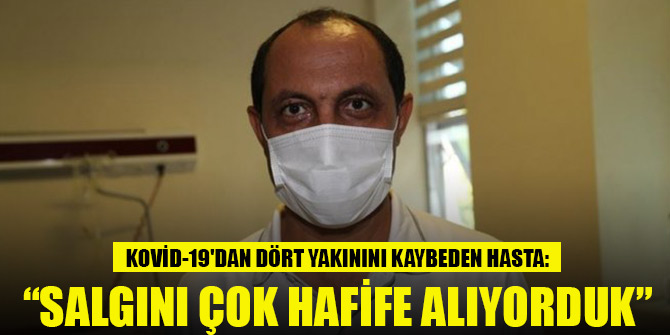 Kovid-19'dan dört yakınını kaybeden hasta: Salgını çok hafife alıyorduk