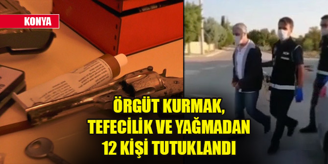 Konya’da örgüt kurmak, tefecilik ve yağmadan 12 kişi tutuklandı