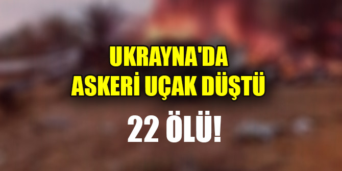 Ukrayna'da askeri uçak düştü! 22 ölü