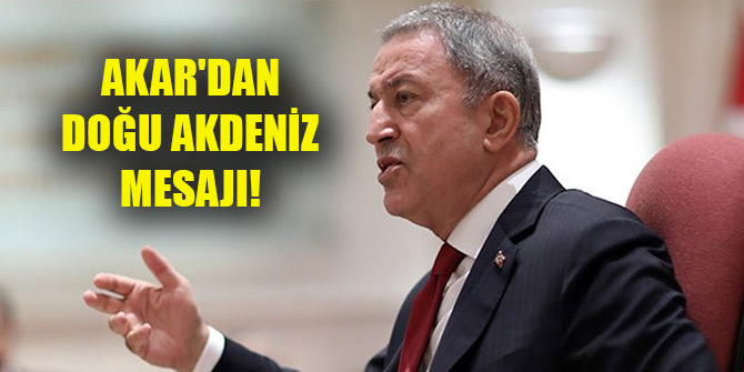 Bakan Akar'dan Doğu Akdeniz mesajı!