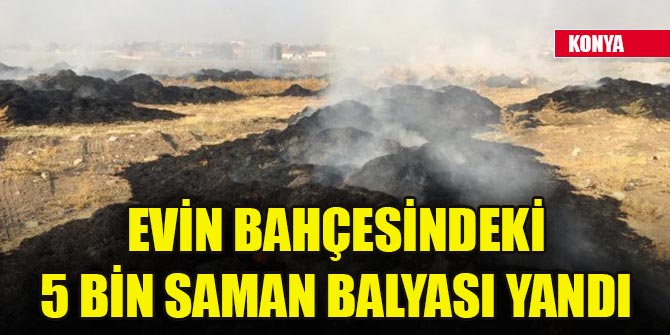 Konya'da evin bahçesindeki 5 bin saman balyası yandı