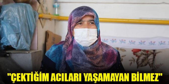 "Çektiğim acıları yaşamayan bilmez"