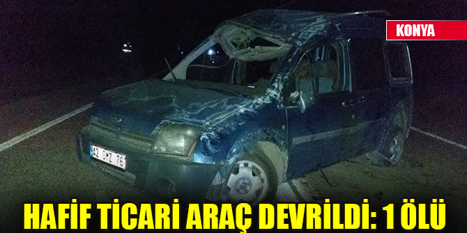 Konya'da hafif ticari araç devrildi: 1 ölü