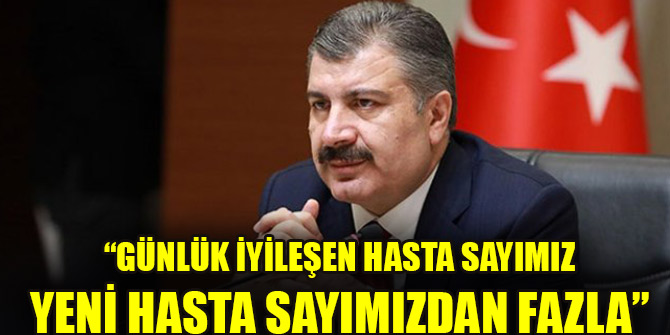 " Günlük iyileşen hasta sayımız yeni hasta sayımızdan fazla"