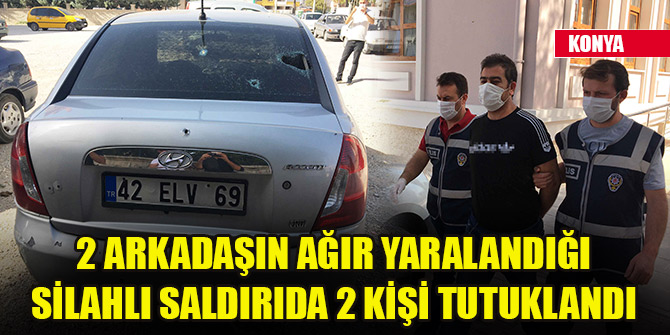 Konya'da iki arkadaşın ağır yaralandığı silahlı saldırıda 2 kişi tutuklandı