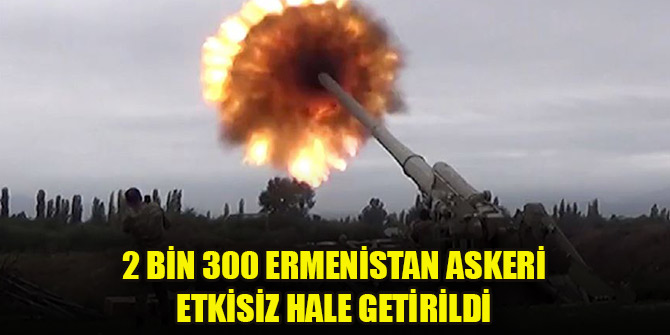 2 bin 300 Ermenistan askeri etkisiz hale getirildi