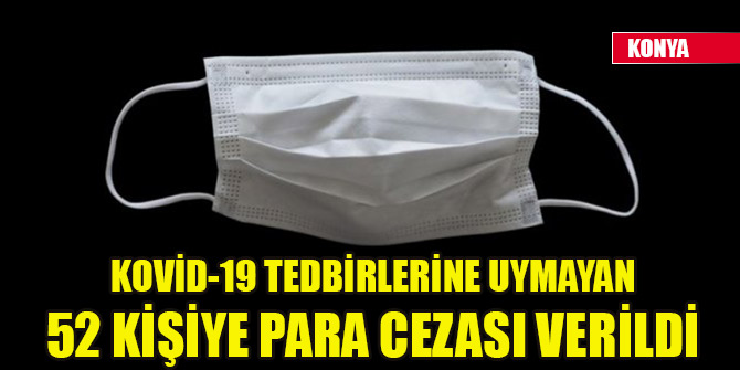Konya'da Kovid-19 tedbirlerine uymayan 52 kişiye para cezası verildi