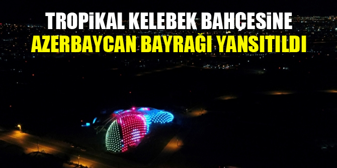 Tropikal Kelebek Bahçesine Azerbaycan bayrağı yansıtıldı