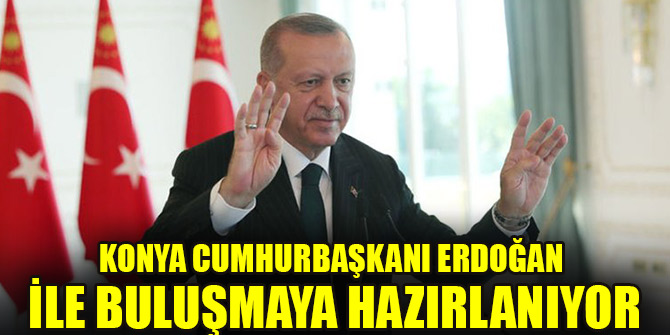 Konya Cumhurbaşkanı Erdoğan ile buluşmaya hazırlanıyor