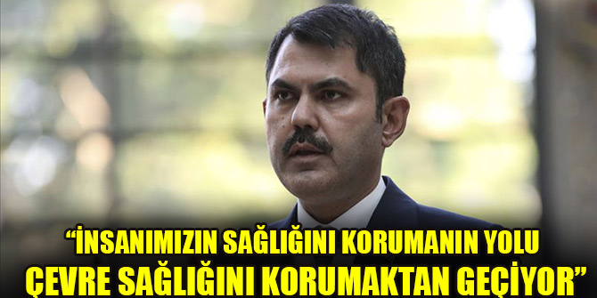 Çevre ve Şehircilik Bakanı Kurum: İnsanımızın sağlığını korumanın yolu çevre sağlığını korumaktan geçiyor