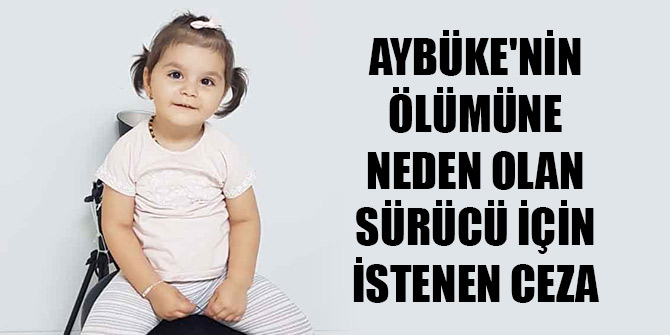 2 yaşındaki Aybüke'nin ölümüne neden olan alkollü sürücü için istenen ceza