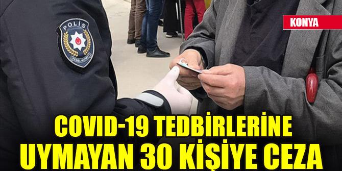 Konya'da Kovid-19 tedbirlerine uymayan 30 kişiye ceza