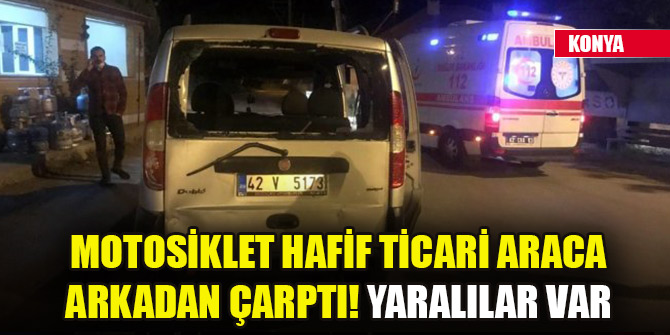 Konya'da motosiklet hafif ticari araca arkadan çarptı! Yaralılar var