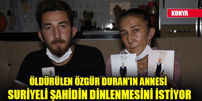 Öldürülen Özgür Duran'ın annesi Suriyeli şahidin dinlenmesini istiyor