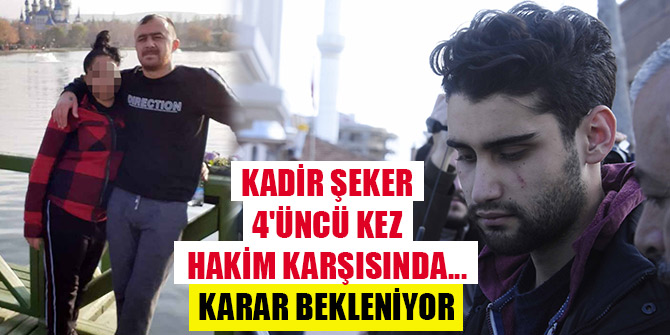 Kadir Şeker 4'üncü kez hakim karşısında... Karar bekleniyor