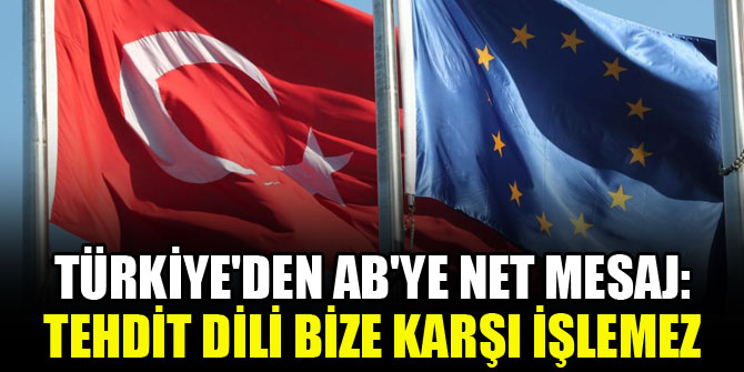 Türkiye'den AB'ye net mesaj: Tehdit dili bize karşı işlemez