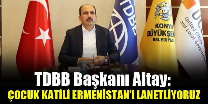 TDBB Başkanı Altay: “Çocuk katili Ermenistan’ı lanetliyoruz”