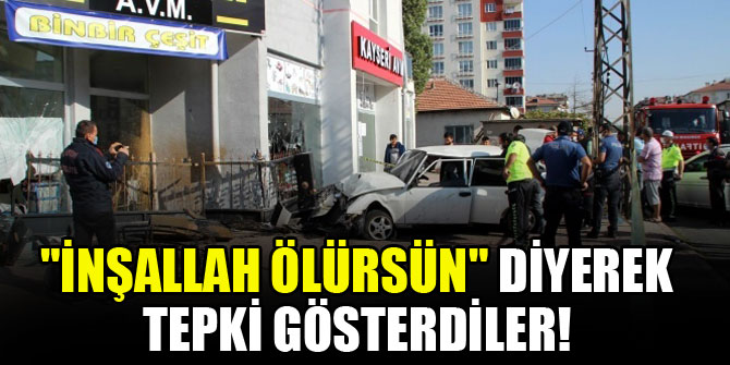 "İnşallah ölürsün" diyerek tepki gösterdiler!