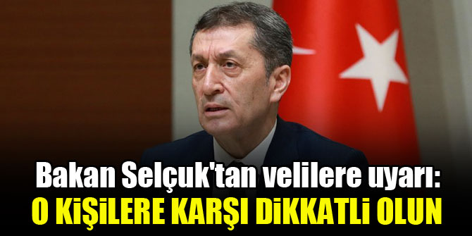 Bakan Selçuk'tan velilere uyarı: O kişilere karşı dikkatli olun