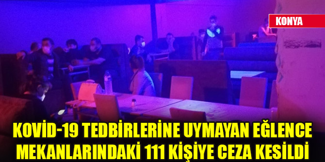 Konya'da Kovid-19 tedbirlerine uymayan eğlence mekanlarındaki 111 kişiye ceza kesildi