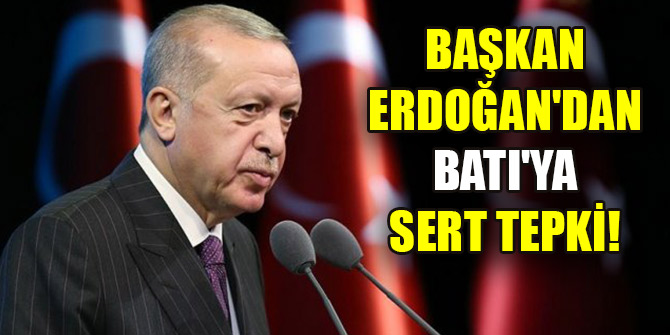 Başkan Erdoğan'dan Batı'ya sert tepki!