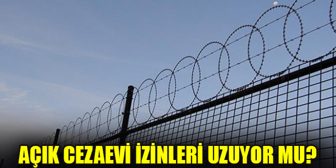 Açık cezaevi izinleri uzuyor mu?