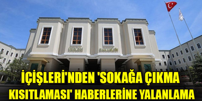 İçişleri'nden 'sokağa çıkma kısıtlaması' haberlerine yalanlama
